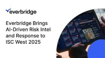 Everbridge Brings AI-Driven Risk Intelligence and Automated Threat Response to ISC West 2025